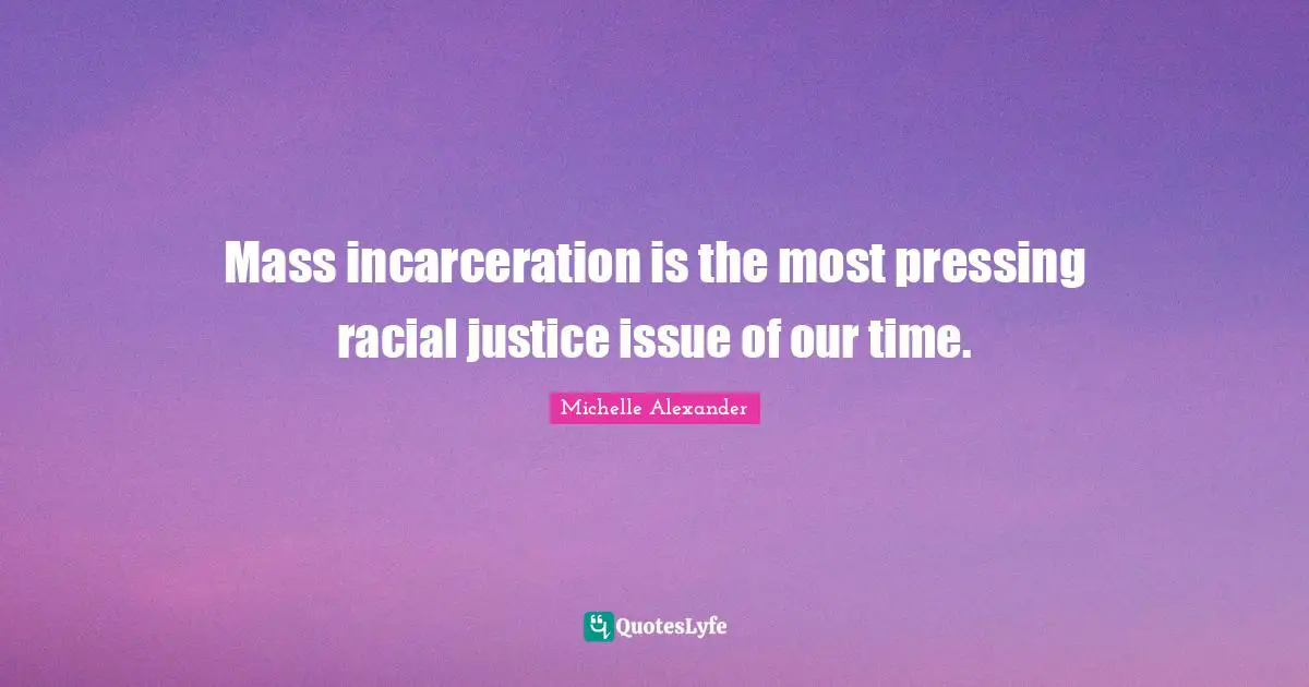 Michelle Alexander Quotes: "Mass incarceration is the most pressing racial justice issue of our time."