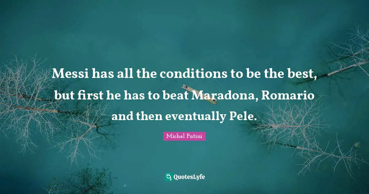 Messi has all the conditions to be the best, but first he has to beat Maradona, Romario and then eventually Pele.
