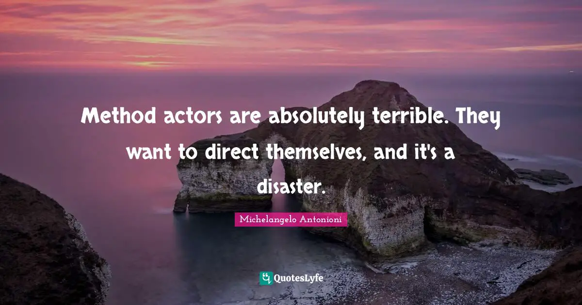 Michelangelo Antonioni Quotes: "Method actors are absolutely terrible. They want to direct themselves, and it's a disaster."