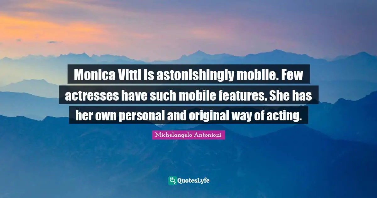 Michelangelo Antonioni Quotes: "Monica Vitti is astonishingly mobile. Few actresses have such mobile features. She has her own personal and original way of acting."