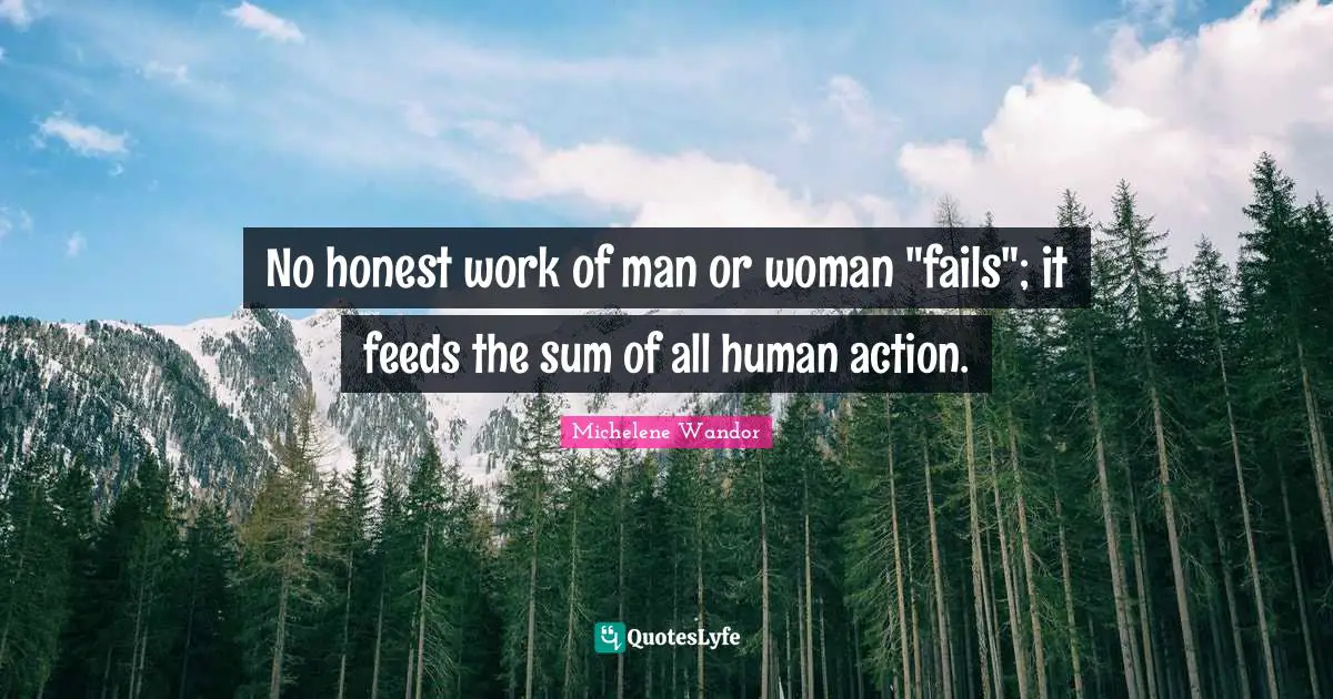 No honest work of man or woman "fails"; it feeds the sum of all human action.