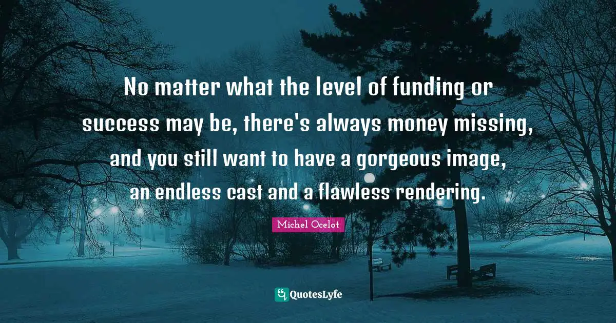 Flawless Quotes: "No matter what the level of funding or success may be, there's always money missing, and you still want to have a gorgeous image, an endless cast and a flawless rendering."