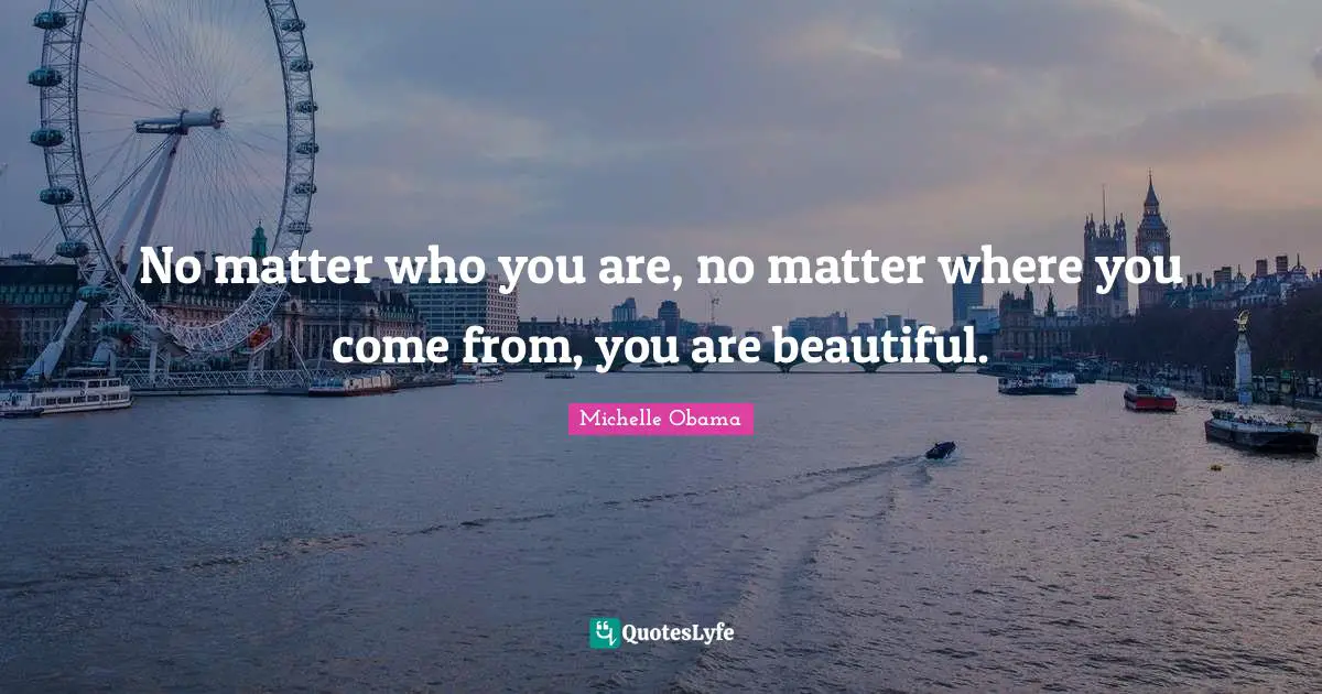 Michelle Obama Quotes: No matter who you are, no matter where you come from, you are beautiful.