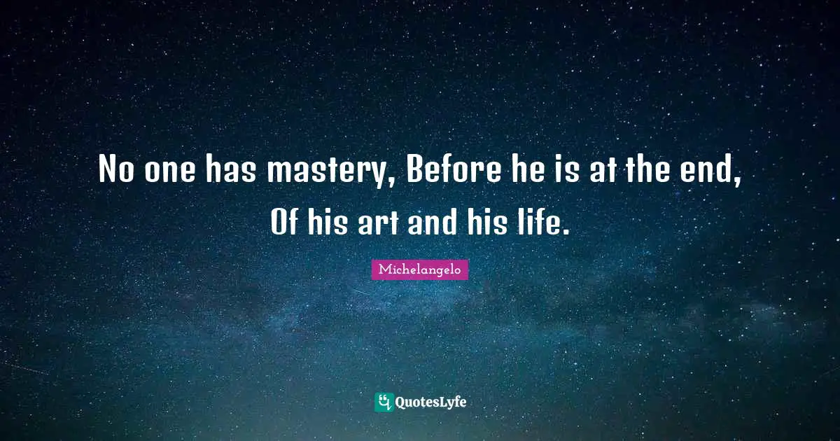 No one has mastery, Before he is at the end, Of his art and his life.