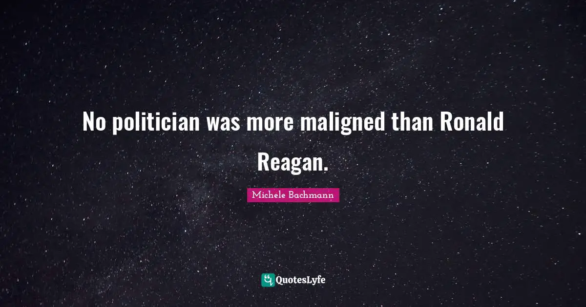 No politician was more maligned than Ronald Reagan.