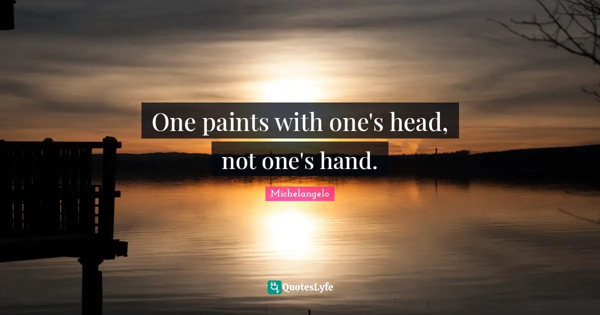 One paints with one's head, not one's hand.