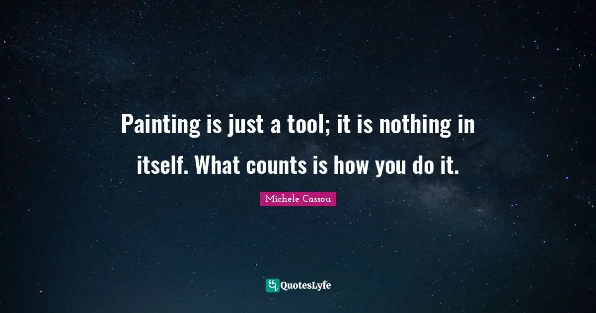 Painting is just a tool; it is nothing in itself. What counts is how you do it.