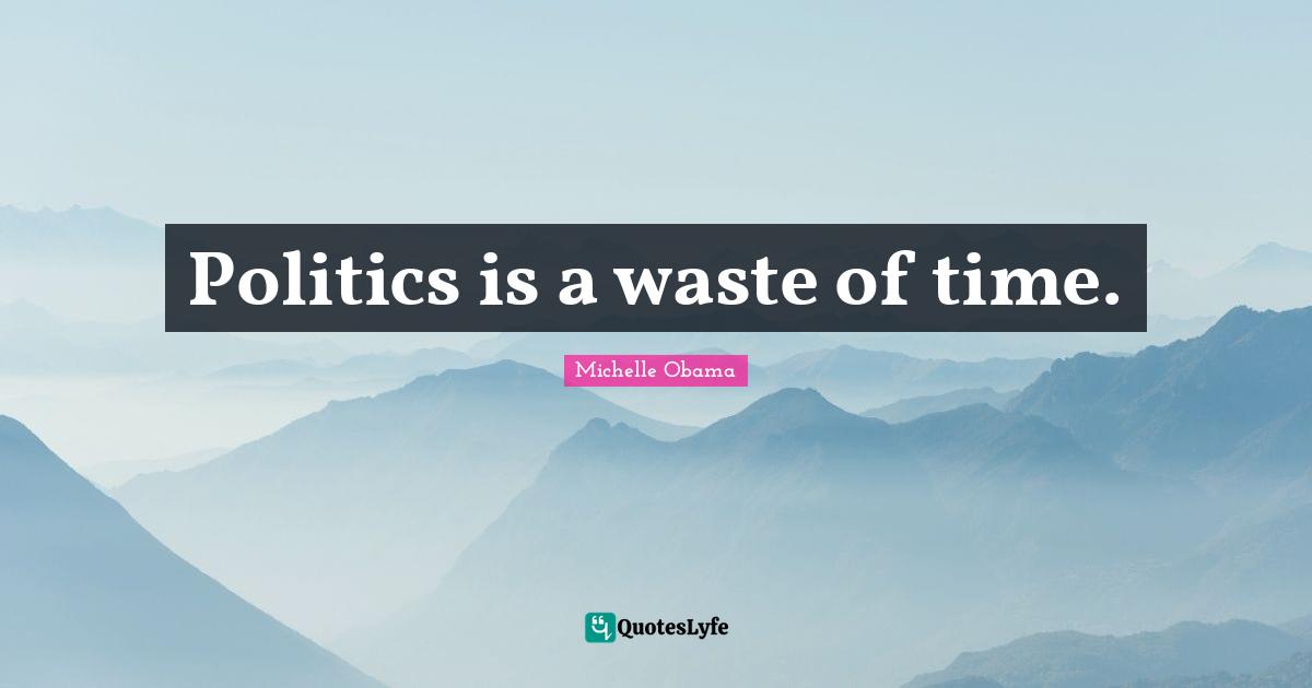 Politics is a waste of time.