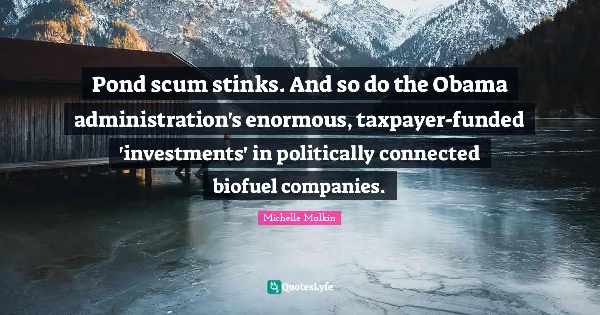 Ponds Quotes: "Pond scum stinks. And so do the Obama administration's enormous, taxpayer-funded 'investments' in politically connected biofuel companies."