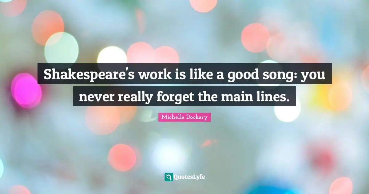Shakespeare's work is like a good song: you never really forget the main lines.