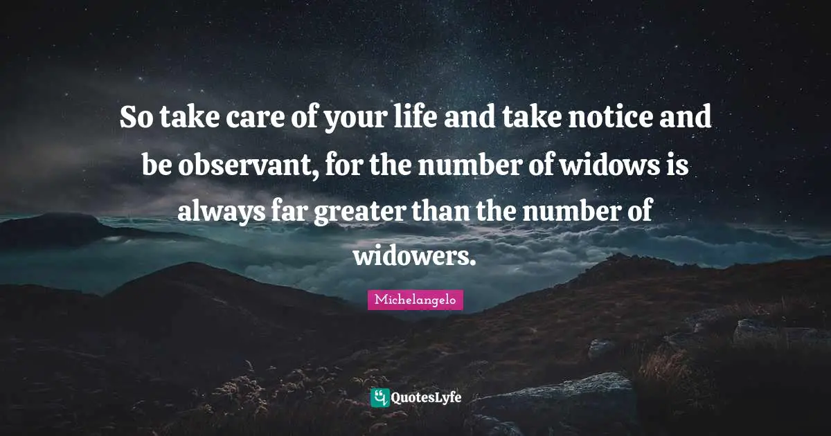 Take Care Quotes: "So take care of your life and take notice and be observant, for the number of widows is always far greater than the number of widowers."