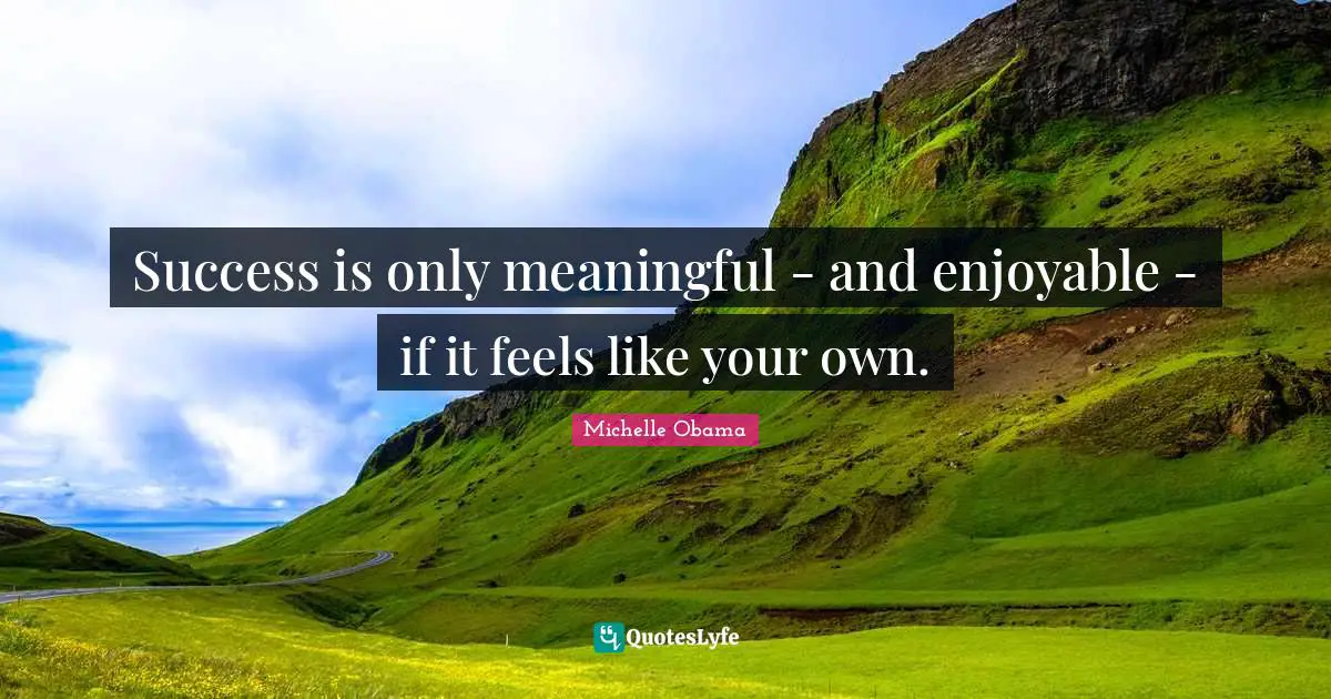 Success is only meaningful - and enjoyable - if it feels like your own.