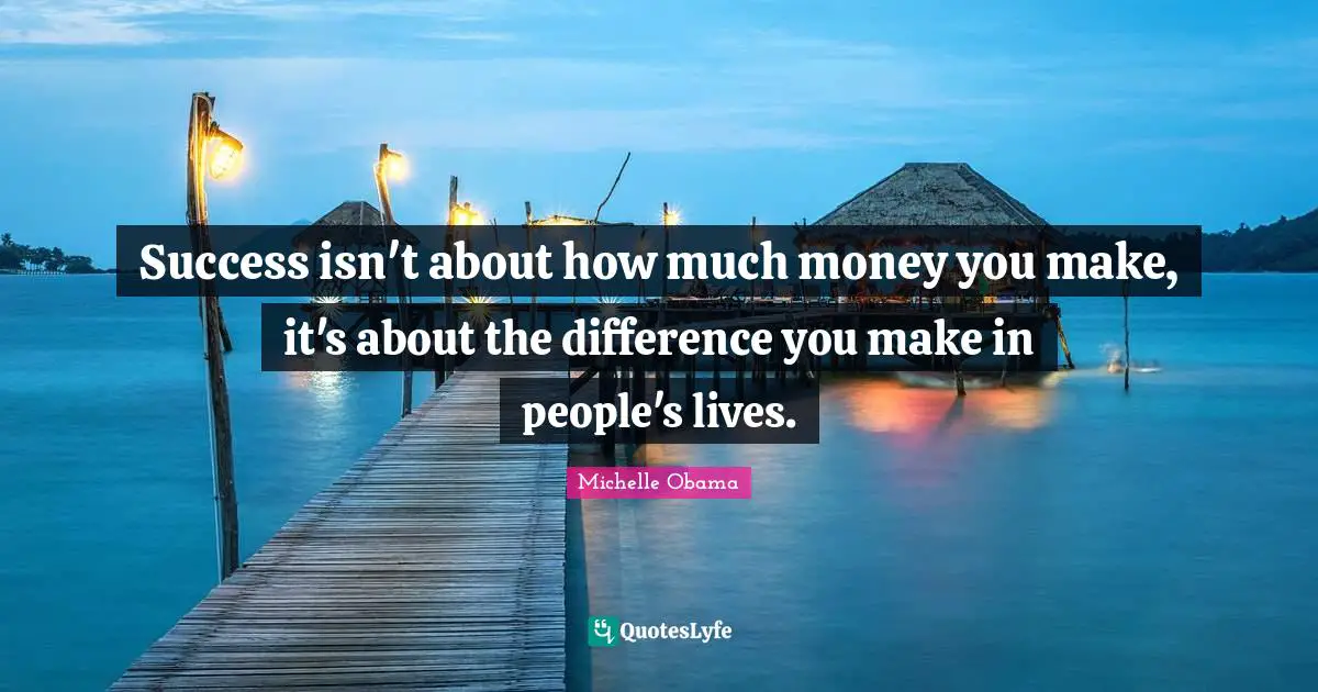 Michelle Obama Quotes: Success isn't about how much money you make, it's about the difference you make in people's lives.