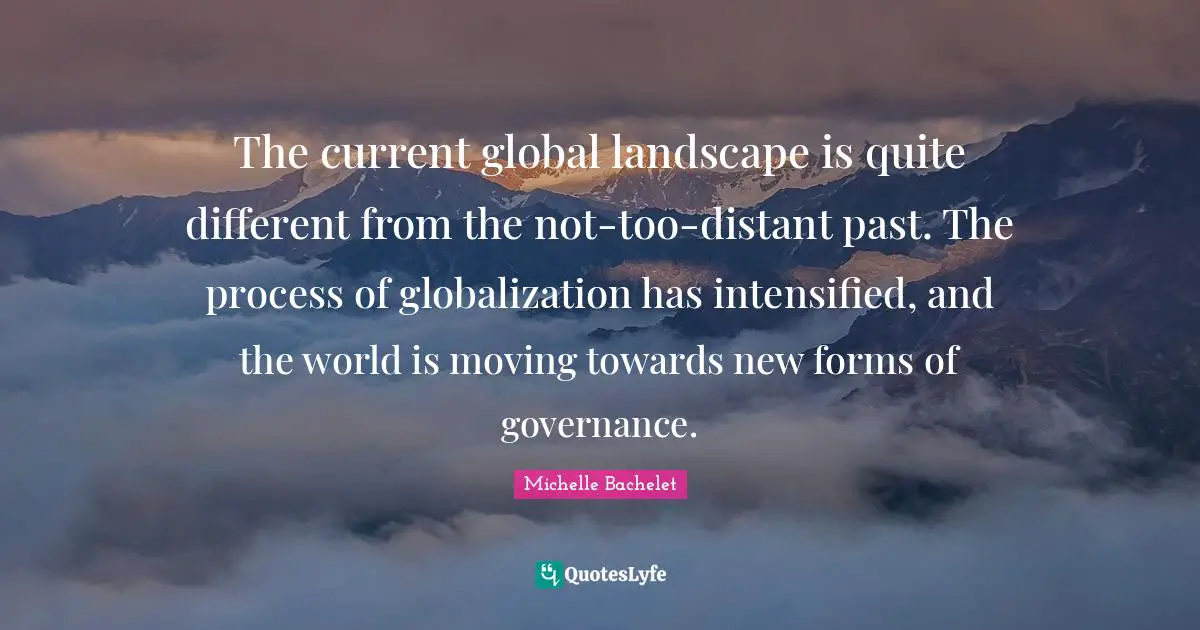 The current global landscape is quite different from the not-too-distant past. The process of globalization has intensified, and the world is moving towards new forms of governance.