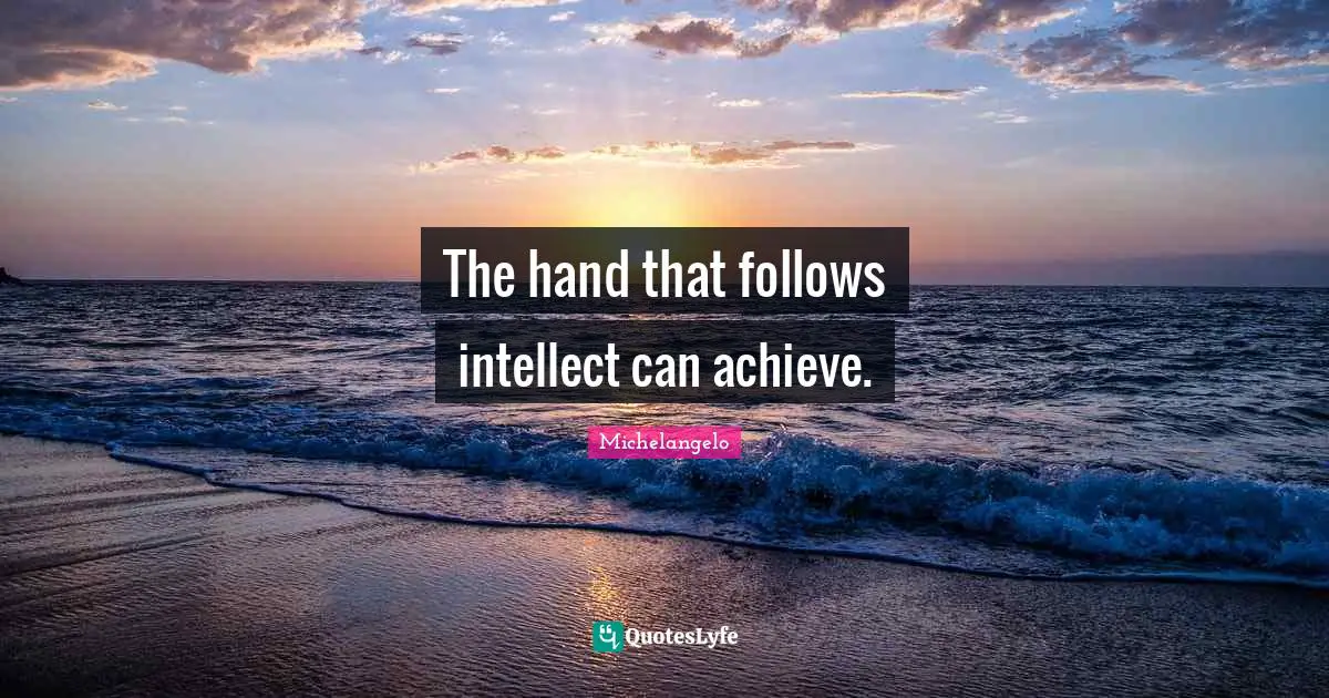 The hand that follows intellect can achieve.