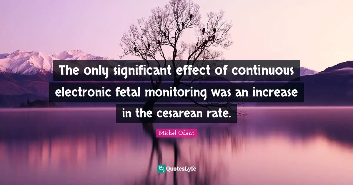 Michel Odent Quotes: "The only significant effect of continuous electronic fetal monitoring was an increase in the cesarean rate."