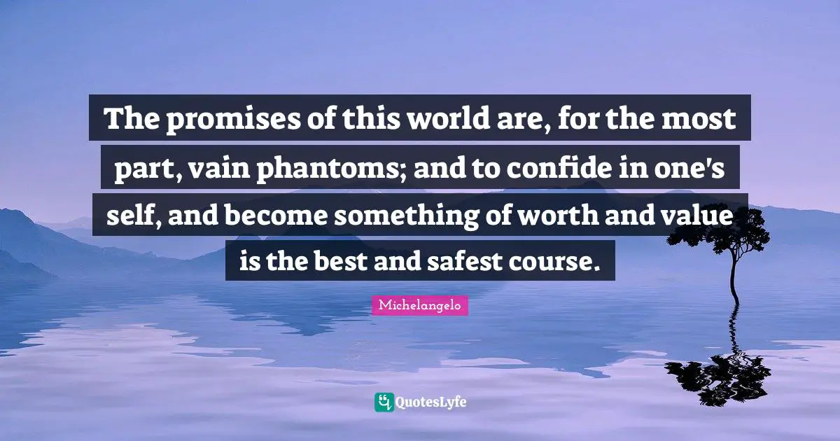 Michelangelo Quotes: "The promises of this world are, for the most part, vain phantoms; and to confide in one's self, and become something of worth and value is the best and safest course."