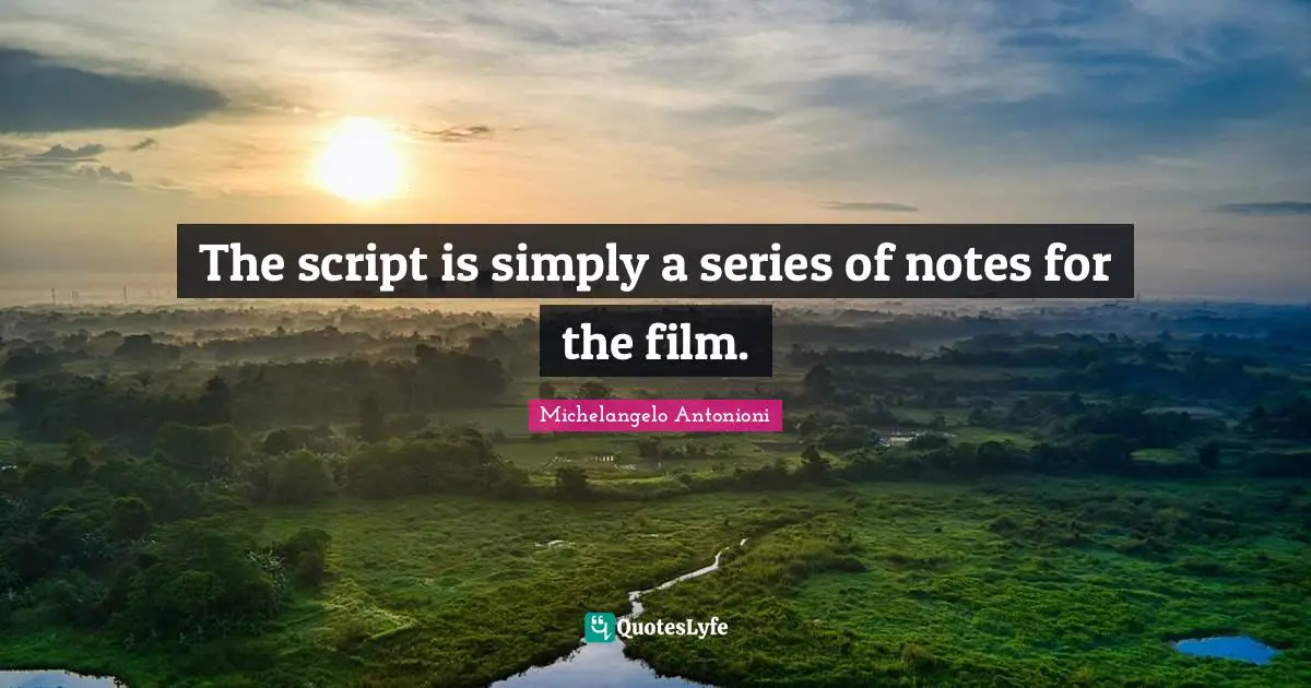 Michelangelo Antonioni Quotes: "The script is simply a series of notes for the film."