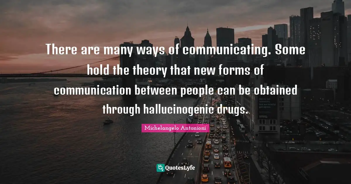 Michelangelo Antonioni Quotes: "There are many ways of communicating. Some hold the theory that new forms of communication between people can be obtained through hallucinogenic drugs."