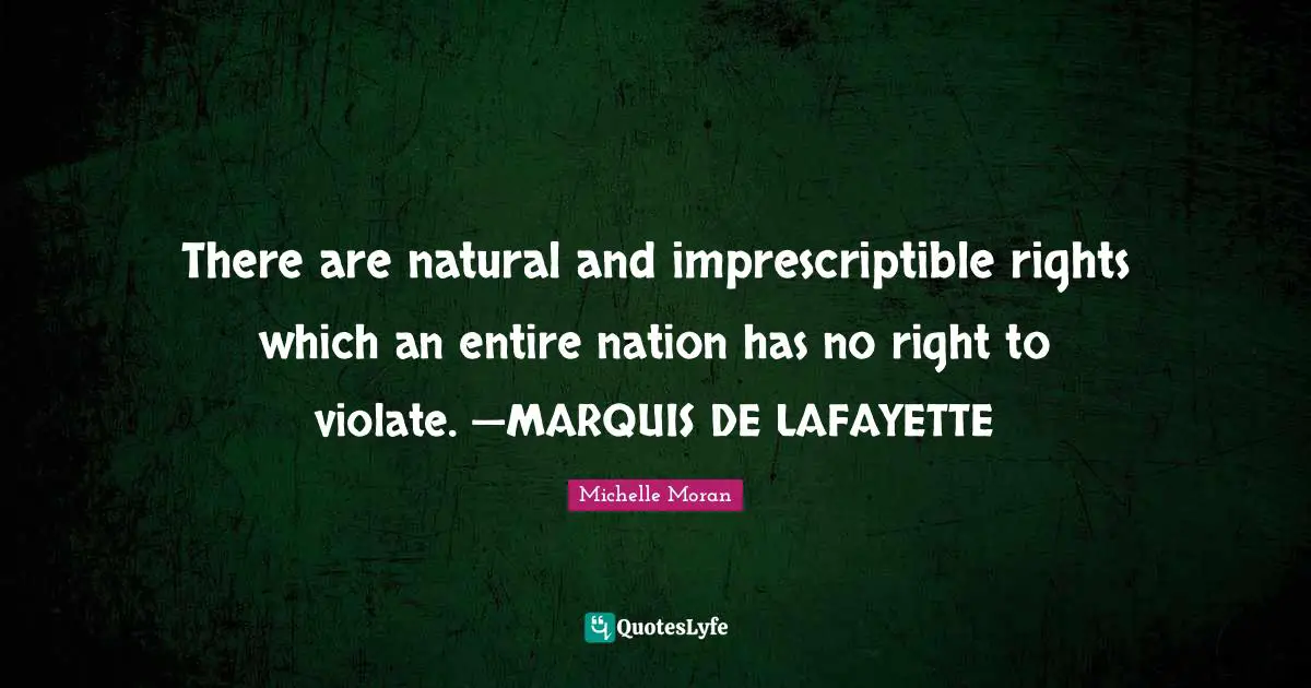 There are natural and imprescriptible rights which an entire nation has no right to violate. —MARQUIS DE LAFAYETTE
