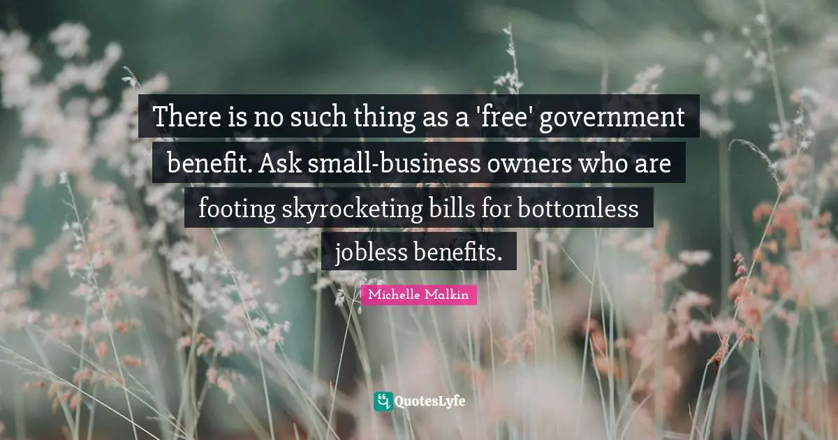 There is no such thing as a 'free' government benefit. Ask small-business owners who are footing skyrocketing bills for bottomless jobless benefits.