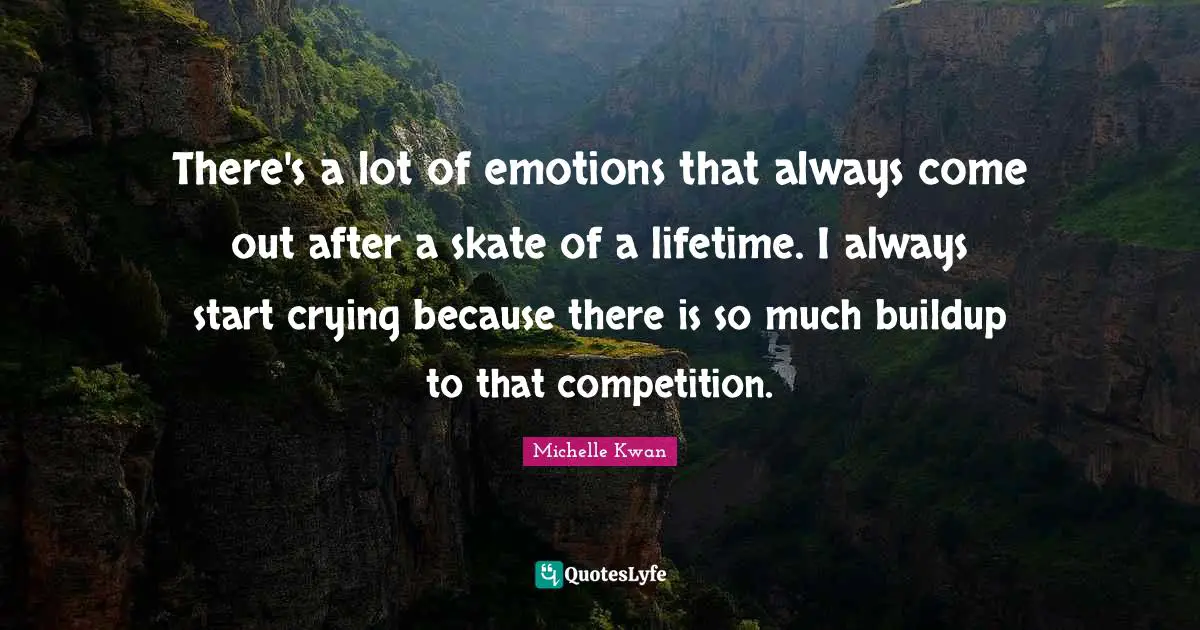 Michelle Kwan Quotes: "There's a lot of emotions that always come out after a skate of a lifetime. I always start crying because there is so much buildup to that competition."