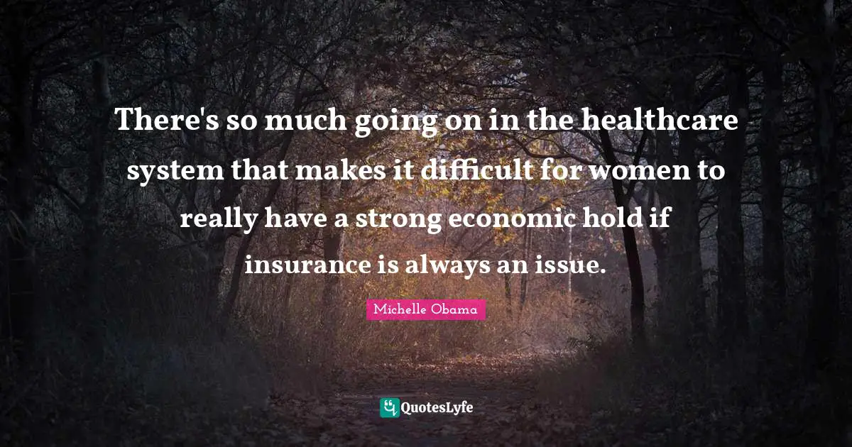 There's so much going on in the healthcare system that makes it difficult for women to really have a strong economic hold if insurance is always an issue.