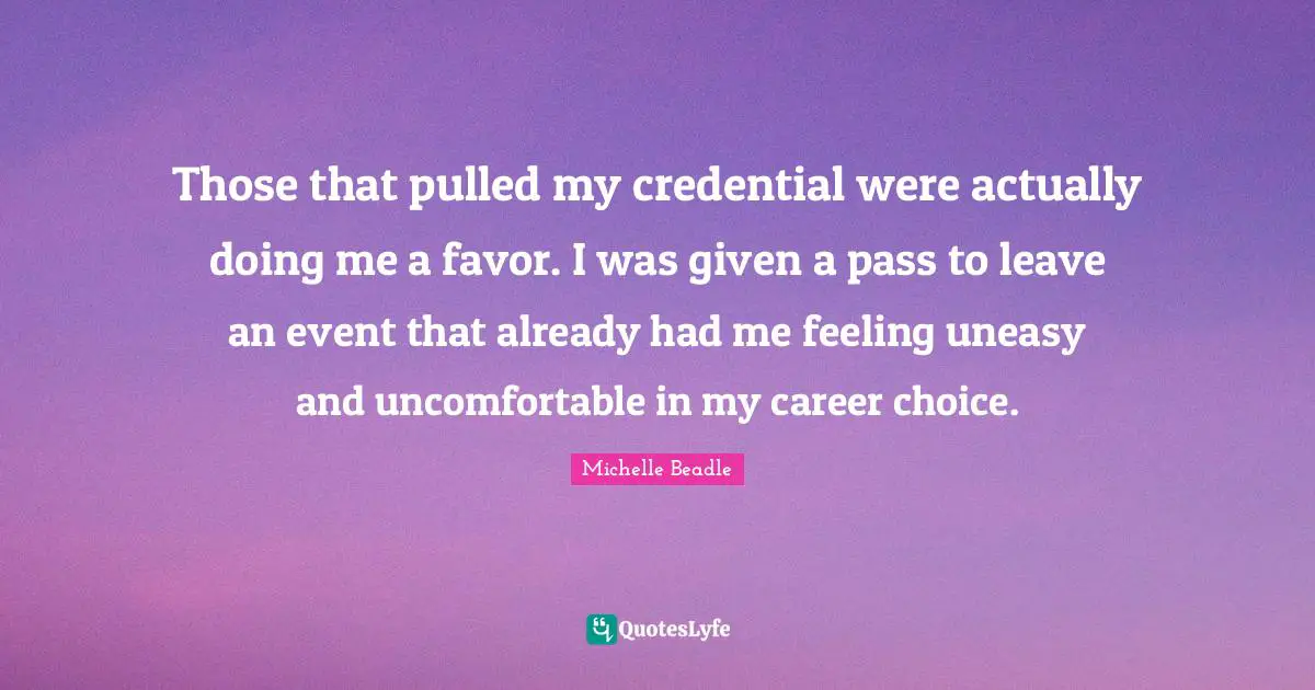 Those that pulled my credential were actually doing me a favor. I was given a pass to leave an event that already had me feeling uneasy and uncomfortable in my career choice.