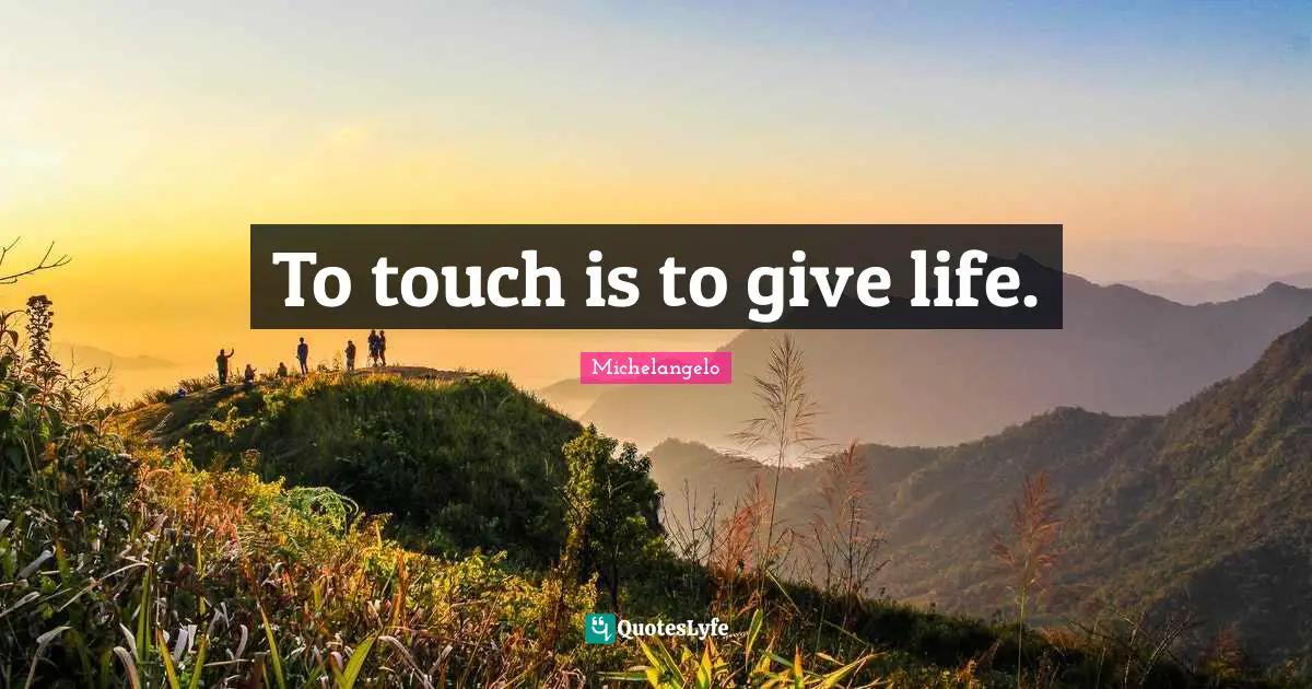 To touch is to give life.