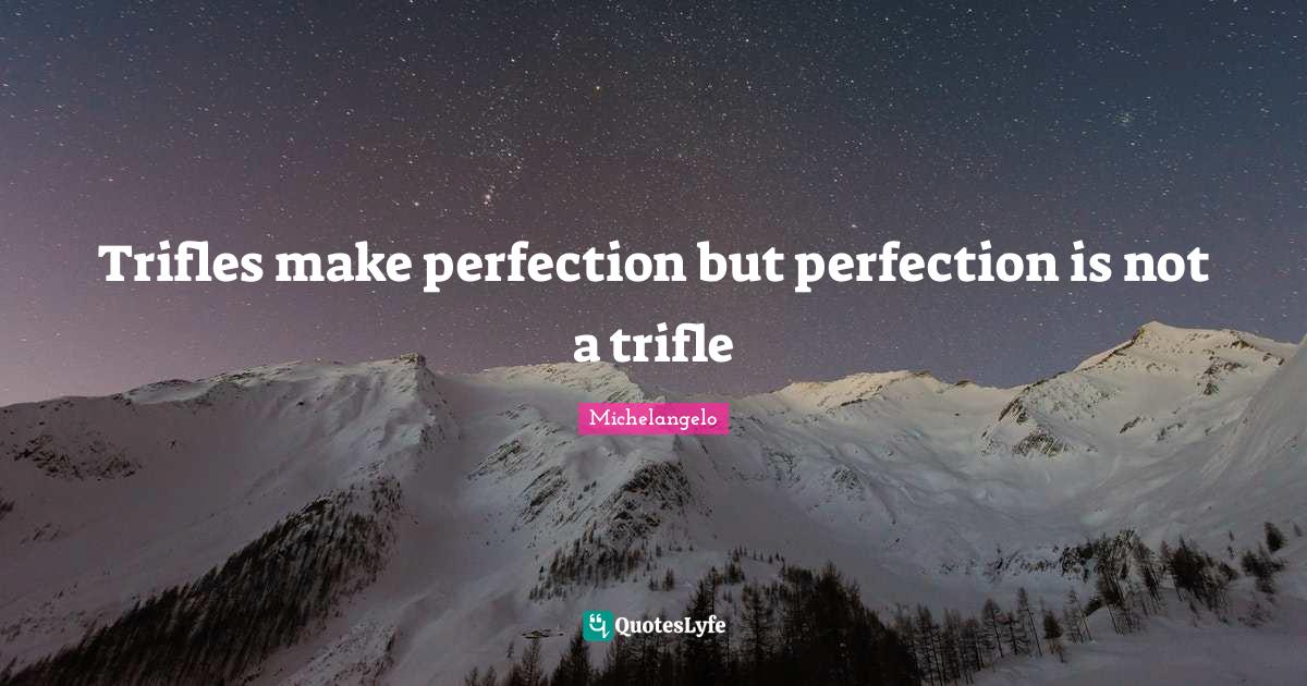 Trifles make perfection but perfection is not a trifle... Quote by ...