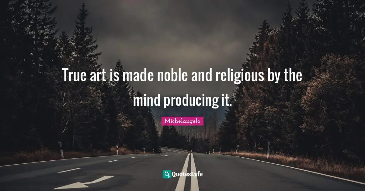 True art is made noble and religious by the mind producing it.