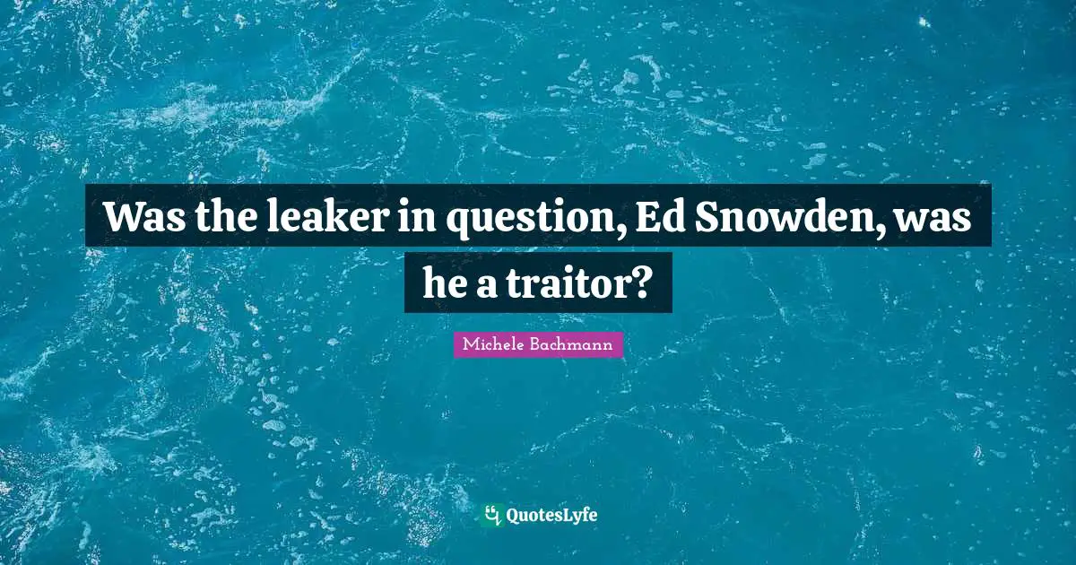 Nsa Quotes: "Was the leaker in question, Ed Snowden, was he a traitor?"