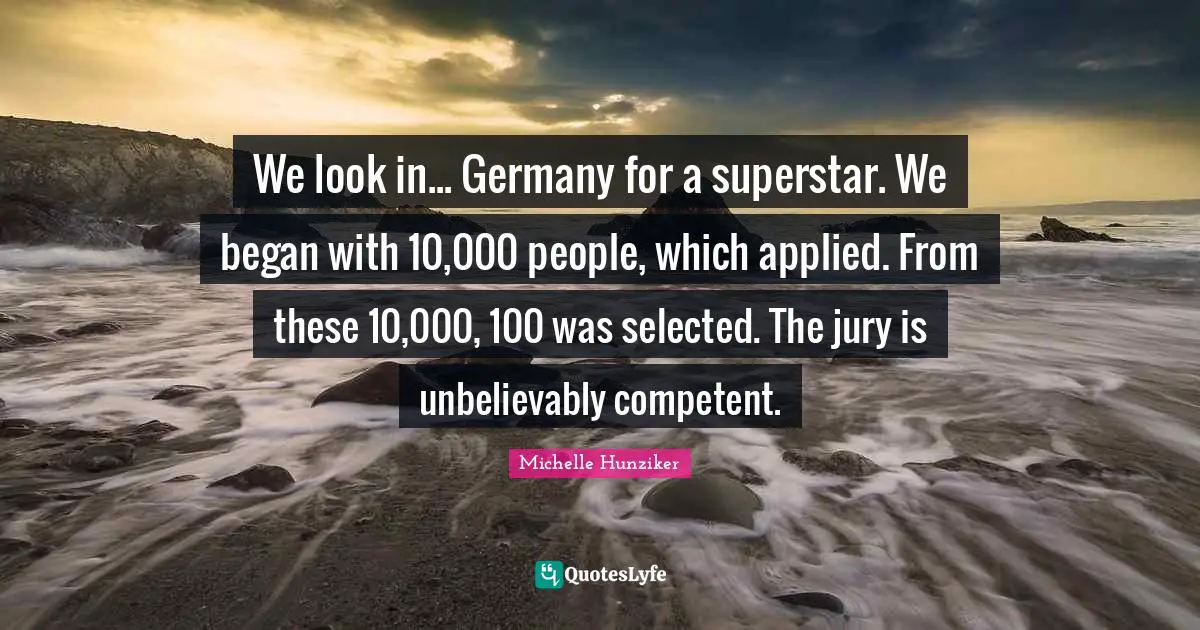 We look in... Germany for a superstar. We began with 10,000 people, which applied. From these 10,000, 100 was selected. The jury is unbelievably competent.
