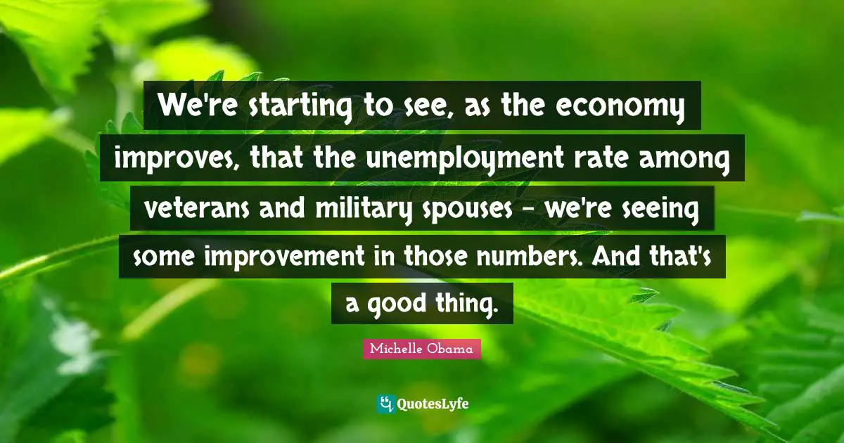 We're starting to see, as the economy improves, that the unemployment rate among veterans and military spouses - we're seeing some improvement in those numbers. And that's a good thing.