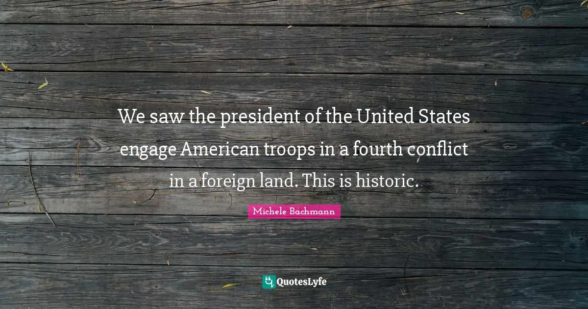 American Troops Quotes: "We saw the president of the United States engage American troops in a fourth conflict in a foreign land. This is historic."