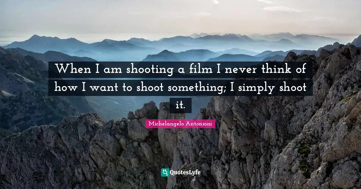 Michelangelo Quotes: "When I am shooting a film I never think of how I want to shoot something; I simply shoot it."