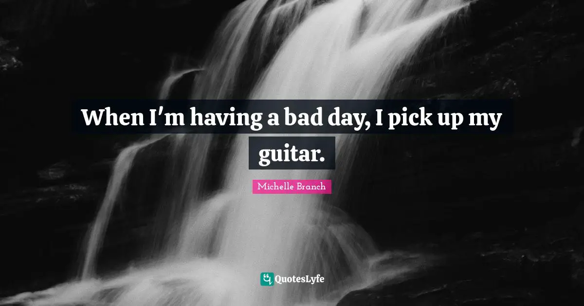 Bad Day Quotes: "When I'm having a bad day, I pick up my guitar."