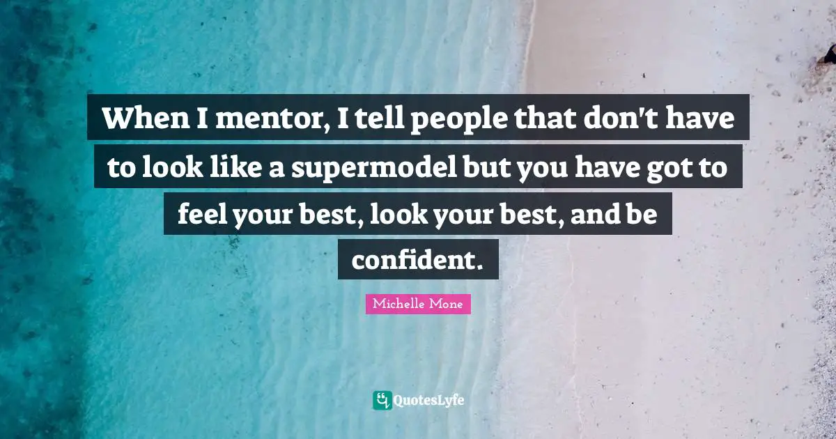 Be Confident Quotes: "When I mentor, I tell people that don't have to look like a supermodel but you have got to feel your best, look your best, and be confident."