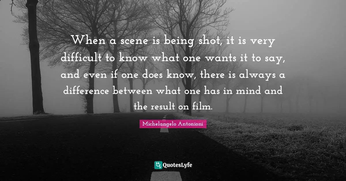 Michelangelo Antonioni Quotes: "When a scene is being shot, it is very difficult to know what one wants it to say, and even if one does know, there is always a difference between what one has in mind and the result on film."