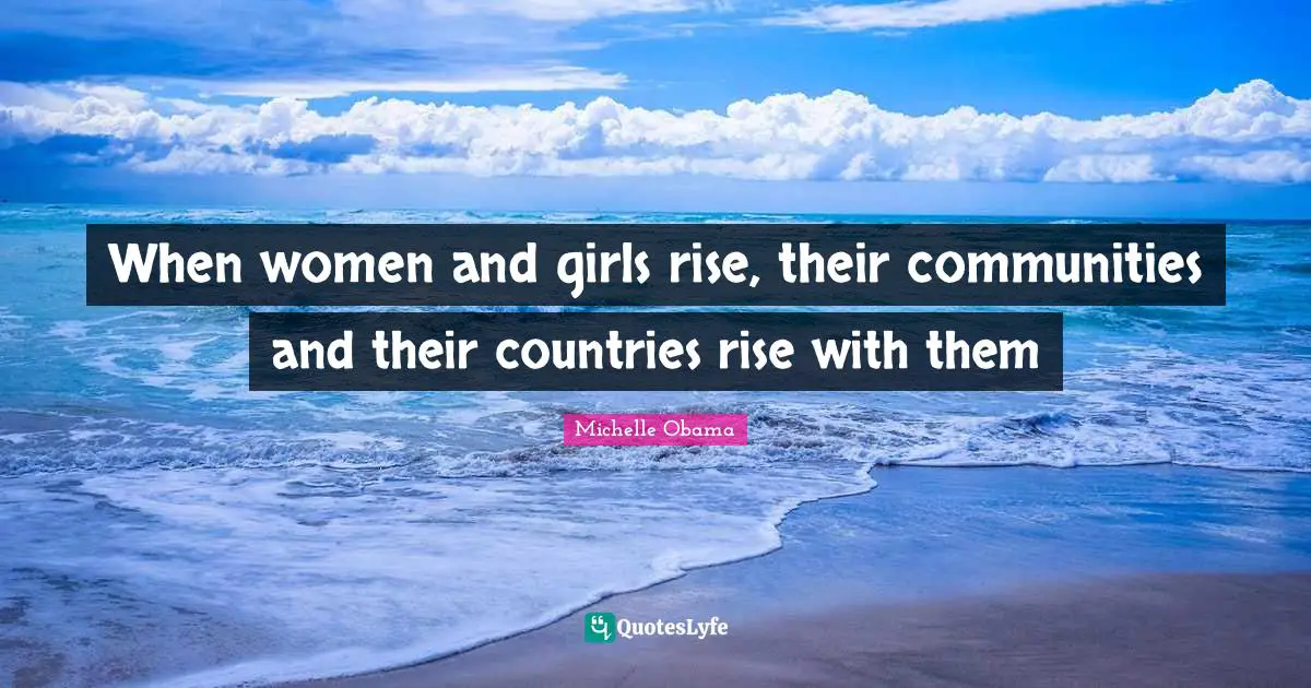 Michelle Obama Quotes: When women and girls rise, their communities and their countries rise with them