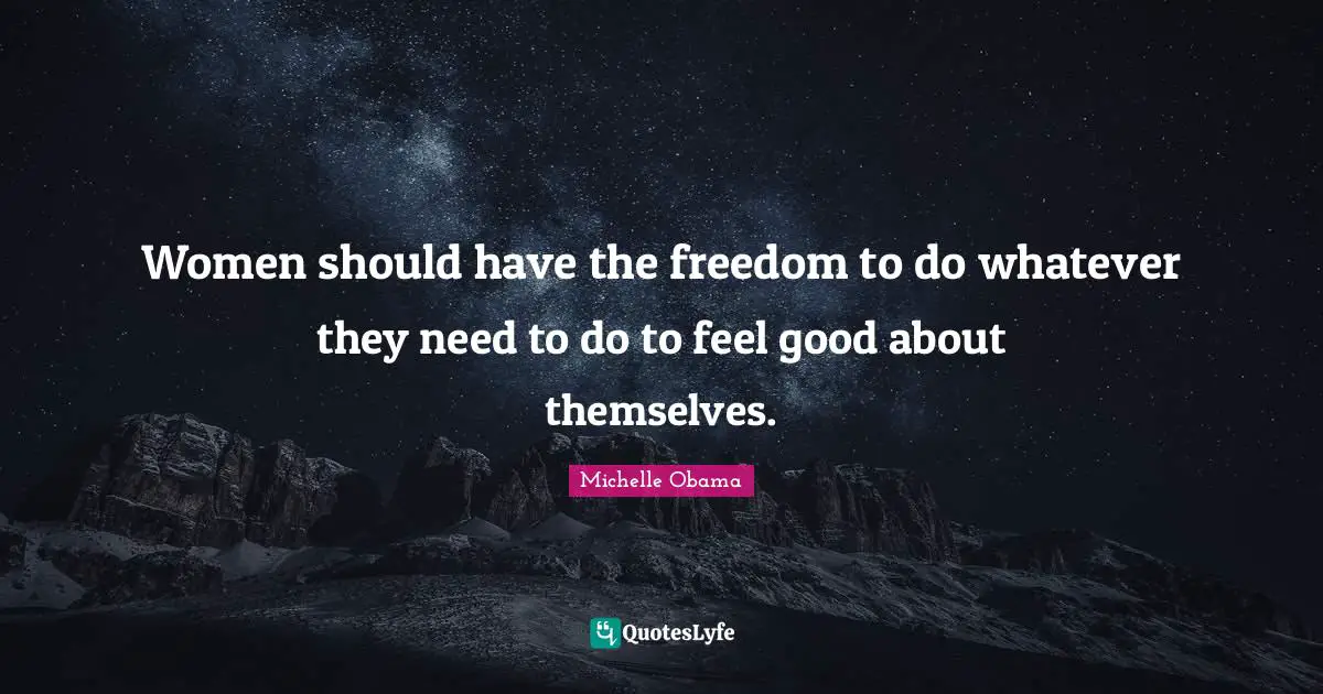 Michelle Obama Quotes: Women should have the freedom to do whatever they need to do to feel good about themselves.