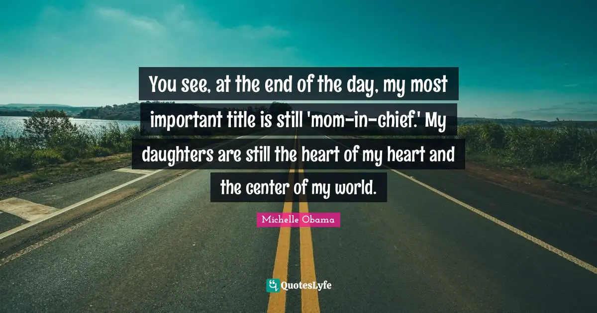 You see, at the end of the day, my most important title is still 'mom-in-chief.' My daughters are still the heart of my heart and the center of my world.