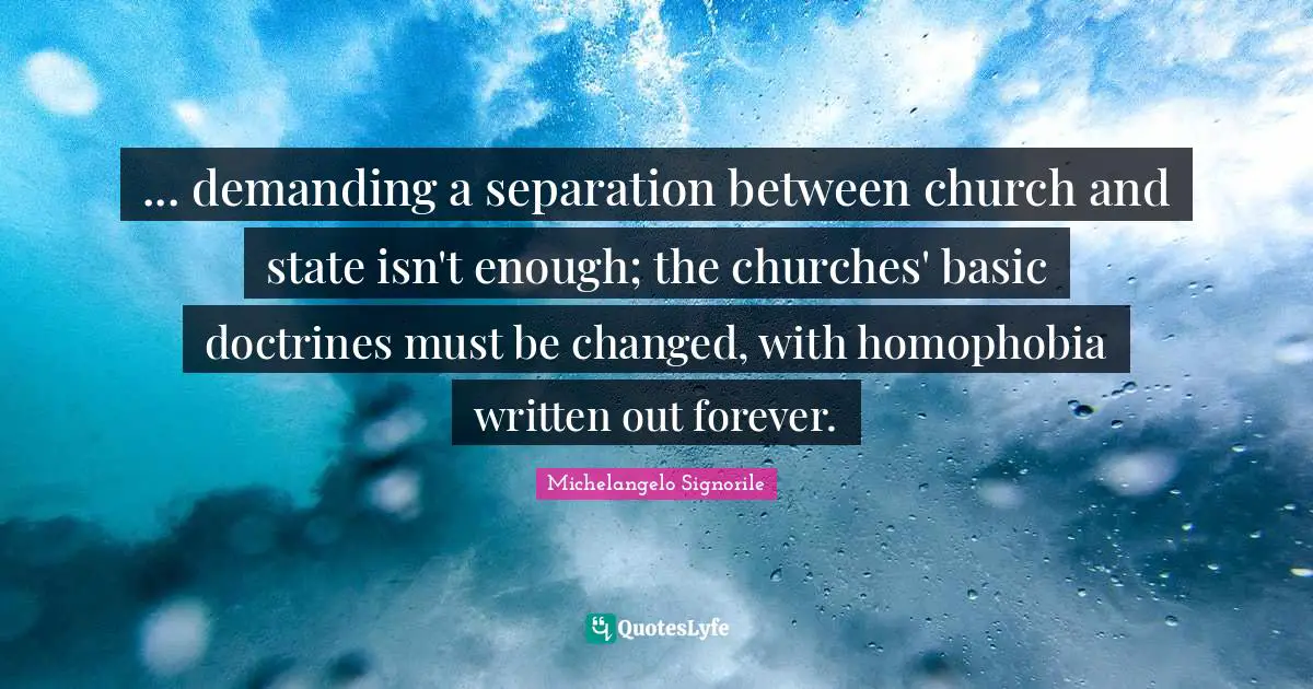 ... demanding a separation between church and state isn't enough; the churches' basic doctrines must be changed, with homophobia written out forever.