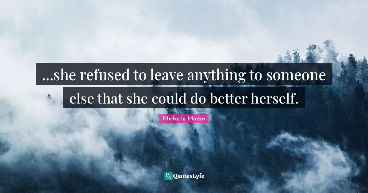 ...she refused to leave anything to someone else that she could do better herself.