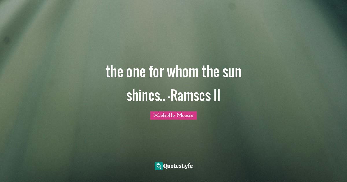 Sun Shines Quotes: "the one for whom the sun shines.. -Ramses II"