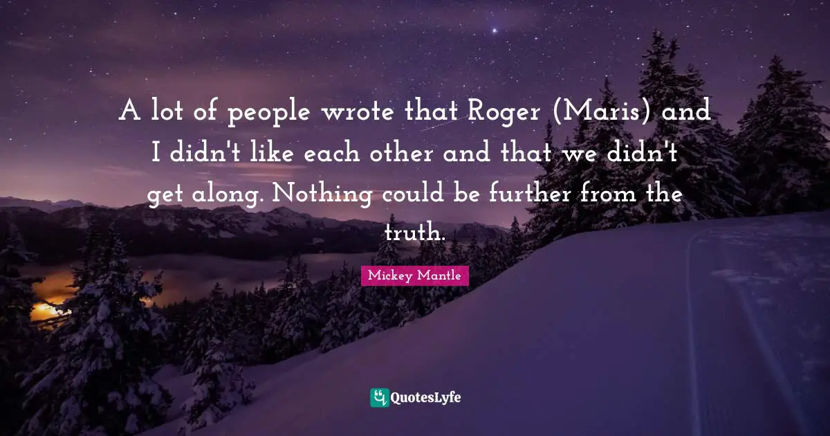 Roger Quotes: "A lot of people wrote that Roger (Maris) and I didn't like each other and that we didn't get along. Nothing could be further from the truth."