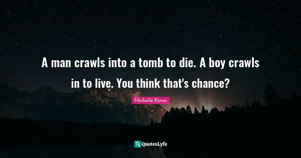 A man crawls into a tomb to die. A boy crawls in to live. You think that's chance?