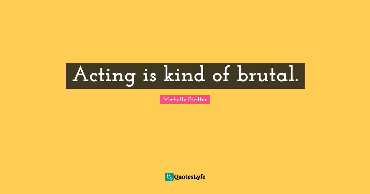 Acting is kind of brutal.