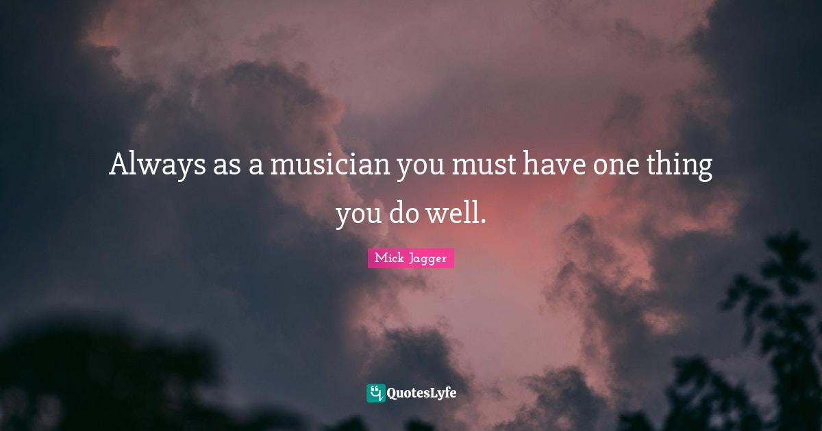 Always as a musician you must have one thing you do well.