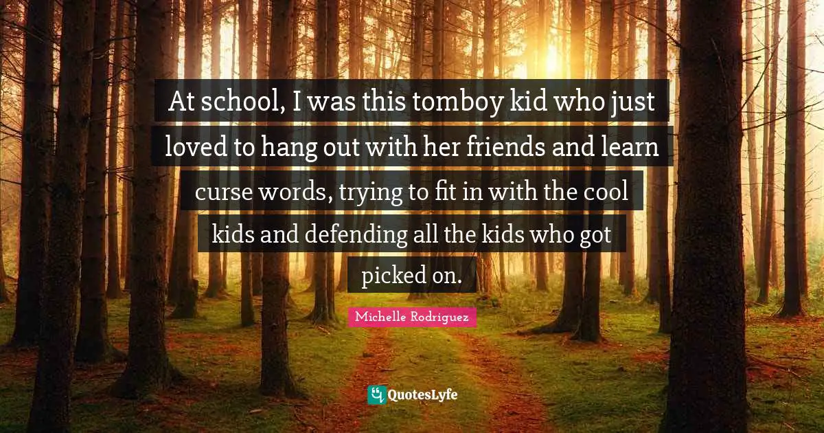 Michelle Rodriguez Quotes: "At school, I was this tomboy kid who just loved to hang out with her friends and learn curse words, trying to fit in with the cool kids and defending all the kids who got picked on."